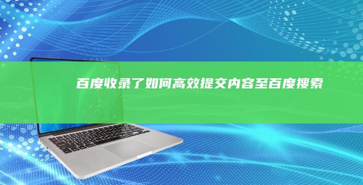 百度收录了！如何高效提交内容至百度搜索